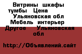 Витрины, шкафы, тумбы › Цена ­ 35 000 - Ульяновская обл. Мебель, интерьер » Другое   . Ульяновская обл.